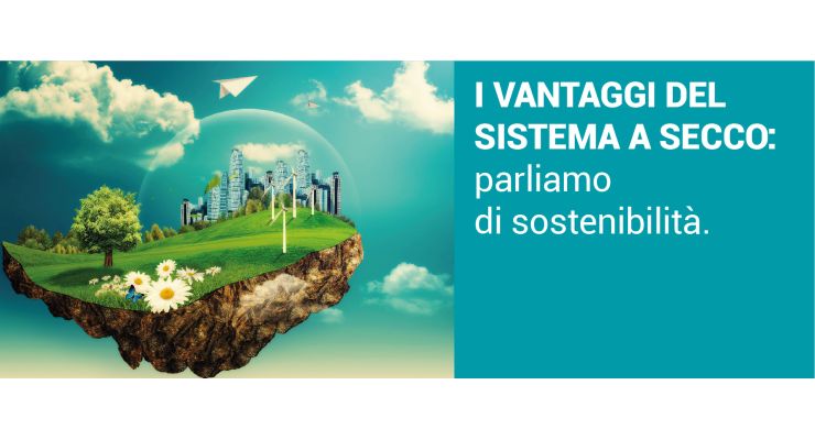 I VANTAGGI DEL SISTEMA A SECCO: parliamo di sostenibilità.